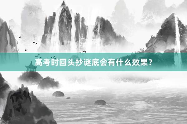 高考时回头抄谜底会有什么效果？