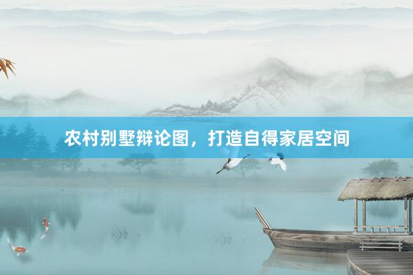 农村别墅辩论图，打造自得家居空间