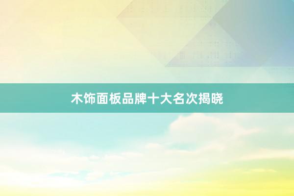 木饰面板品牌十大名次揭晓